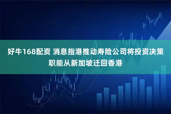 好牛168配资 消息指港推动寿险公司将投资决策职能从新加坡迁回香港
