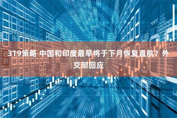 319策略 中国和印度最早将于下月恢复直航？外交部回应