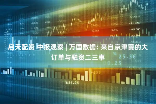 启天配资 中报观察 | 万国数据: 来自京津冀的大订单与融资二三事