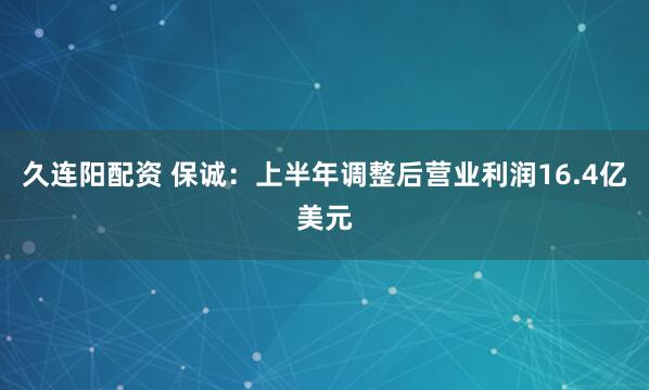 久连阳配资 保诚：上半年调整后营业利润16.4亿美元