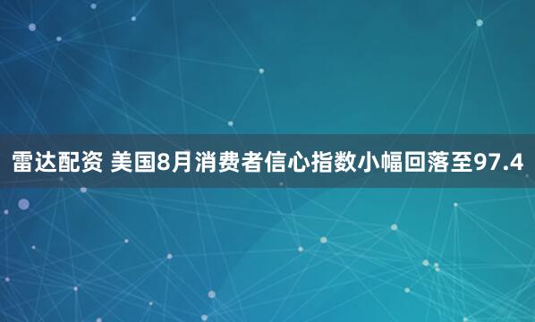 雷达配资 美国8月消费者信心指数小幅回落至97.4