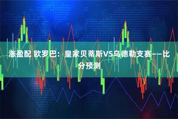 涨盈配 欧罗巴：皇家贝蒂斯VS乌德勒支赛——比分预测