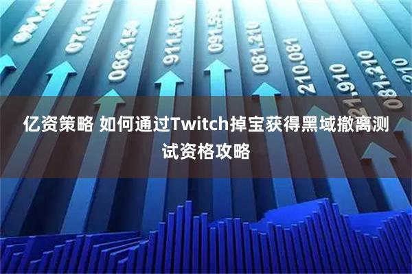 亿资策略 如何通过Twitch掉宝获得黑域撤离测试资格攻略