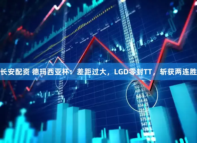 长安配资 德玛西亚杯：差距过大，LGD零封TT，斩获两连胜