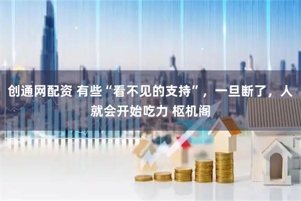 创通网配资 有些“看不见的支持”，一旦断了，人就会开始吃力 枢机阁