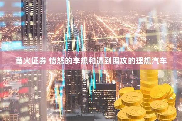 萤火证券 愤怒的李想和遭到围攻的理想汽车